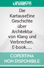 Die KartauseEine Geschichte über Architektur von Klang und Verbrechen. E-book. Formato EPUB ebook