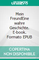 Mein FreundEine wahre Geschichte. E-book. Formato EPUB ebook