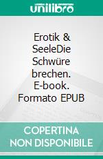 Erotik & SeeleDie Schwüre brechen. E-book. Formato EPUB ebook