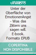 Unter der Oberfläche von EmotionenAngst - Was das Zittern uns sagen will. E-book. Formato EPUB ebook