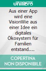 Aus einer App wird eine VisionWie aus einer Idee ein digitales Ökosystem für Familien entstand. E-book. Formato EPUB ebook
