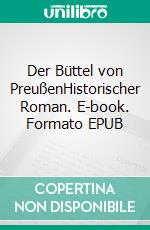 Der Büttel von PreußenHistorischer Roman. E-book. Formato EPUB ebook