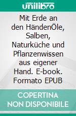 Mit Erde an den HändenÖle, Salben, Naturküche und Pflanzenwissen aus eigener Hand. E-book. Formato EPUB ebook