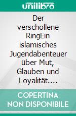Der verschollene RingEin islamisches Jugendabenteuer über Mut, Glauben und Loyalität. E-book. Formato EPUB ebook