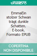 EmmaEin stolzer Schwan trägt dunkle Schatten. E-book. Formato EPUB ebook