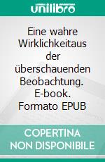 Eine wahre Wirklichkeitaus der überschauenden Beobachtung. E-book. Formato EPUB ebook