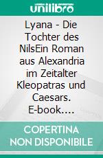 Lyana - Die Tochter des NilsEin Roman aus Alexandria im Zeitalter Kleopatras und Caesars. E-book. Formato EPUB ebook