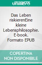 Das Leben riskierenEine kleine Lebensphilosophie. E-book. Formato EPUB ebook