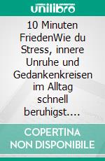 10 Minuten FriedenWie du Stress, innere Unruhe und Gedankenkreisen im Alltag schnell beruhigst. E-book. Formato EPUB ebook