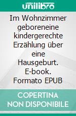 Im Wohnzimmer geboreneine kindergerechte Erzählung über eine Hausgeburt. E-book. Formato EPUB ebook