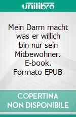 Mein Darm macht was er willich bin nur sein Mitbewohner. E-book. Formato EPUB ebook