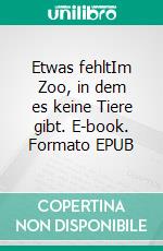 Etwas fehltIm Zoo, in dem es keine Tiere gibt. E-book. Formato EPUB ebook