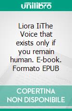 Liora IiThe Voice that exists only if you remain human. E-book. Formato EPUB ebook