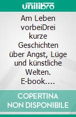 Am Leben vorbeiDrei kurze Geschichten über Angst, Lüge und künstliche Welten. E-book. Formato EPUB ebook