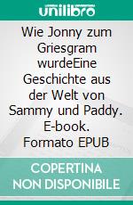 Wie Jonny zum Griesgram wurdeEine Geschichte aus der Welt von Sammy und Paddy. E-book. Formato EPUB ebook