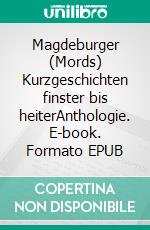 Magdeburger (Mords) Kurzgeschichten finster bis heiterAnthologie. E-book. Formato EPUB ebook