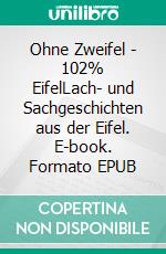 Ohne Zweifel - 102% EifelLach- und Sachgeschichten aus der Eifel. E-book. Formato EPUB ebook