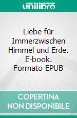 Liebe für Immerzwischen Himmel und Erde. E-book. Formato EPUB ebook