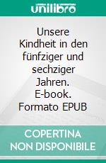 Unsere Kindheit in den fünfziger und sechziger Jahren. E-book. Formato EPUB ebook