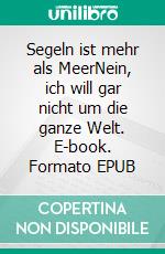 Segeln ist mehr als MeerNein, ich will gar nicht um die ganze Welt. E-book. Formato EPUB ebook