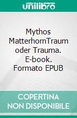 Mythos MatterhornTraum oder Trauma. E-book. Formato EPUB ebook