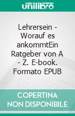Lehrersein - Worauf es ankommtEin Ratgeber von A - Z. E-book. Formato EPUB ebook