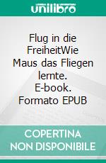 Flug in die FreiheitWie Maus das Fliegen lernte. E-book. Formato EPUB ebook