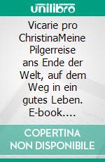 Vicarie pro ChristinaMeine Pilgerreise ans Ende der Welt, auf dem Weg in ein gutes Leben. E-book. Formato EPUB ebook