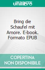 Bring die Schaufel mit Amore. E-book. Formato EPUB ebook