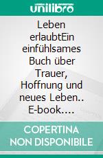 Leben erlaubtEin einfühlsames Buch über Trauer, Hoffnung und neues Leben.. E-book. Formato EPUB ebook