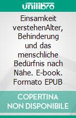 Einsamkeit verstehenAlter, Behinderung und das menschliche Bedürfnis nach Nähe. E-book. Formato EPUB ebook