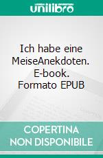 Ich habe eine MeiseAnekdoten. E-book. Formato EPUB ebook