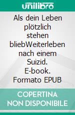 Als dein Leben plötzlich stehen bliebWeiterleben nach einem Suizid. E-book. Formato EPUB ebook
