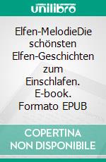 Elfen-MelodieDie schönsten Elfen-Geschichten zum Einschlafen. E-book. Formato EPUB ebook