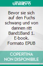Bevor sie sich auf den Fuchs schwang und von dannen ritt Band1Band 1. E-book. Formato EPUB ebook