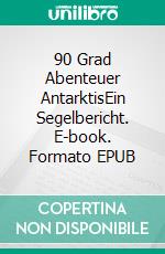 90 Grad Abenteuer AntarktisEin Segelbericht. E-book. Formato EPUB ebook