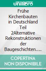 Frühe Kirchenbauten in Deutschland Teil 2Alternative Rekonstruktionen der Baugeschichten. E-book. Formato EPUB ebook