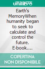 Earth's MemoryWhen humanity began to seek to calculate and control the future. E-book. Formato EPUB ebook