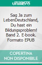 Sag Ja zum LebenDeutschland, Du hast ein Bildungsproblem! Band 2. E-book. Formato EPUB ebook