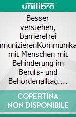 Besser verstehen, barrierefrei kommunizierenKommunikation mit Menschen mit Behinderung im Berufs- und Behördenalltag. E-book. Formato EPUB ebook