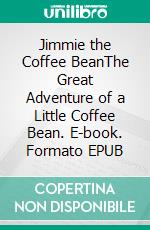 Jimmie the Coffee BeanThe Great Adventure of a Little Coffee Bean. E-book. Formato EPUB ebook