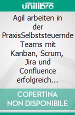 Agil arbeiten in der PraxisSelbststeuernde Teams mit Kanban, Scrum, Jira und Confluence erfolgreich gestalten. E-book. Formato EPUB ebook