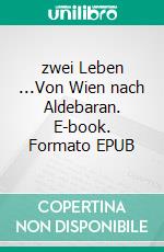 zwei Leben ...Von Wien nach Aldebaran. E-book. Formato EPUB ebook