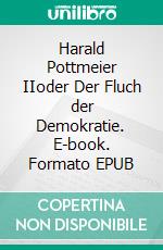 Harald Pottmeier IIoder Der Fluch der Demokratie. E-book. Formato EPUB ebook