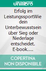 Erfolg im LeistungssportWie dein Unterbewusstsein über Sieg oder Niederlage entscheidet. E-book. Formato EPUB ebook