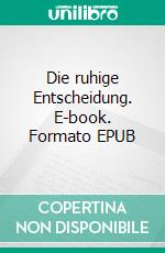 Die ruhige Entscheidung. E-book. Formato EPUB ebook
