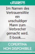 Im Namen des VertrauensWie ein unschuldiger Mann zum Verbrecher gemacht wird. E-book. Formato EPUB ebook