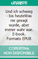 Und ich schwieg - bis heuteWas nie gesagt wurde, aber immer wahr war. E-book. Formato EPUB ebook