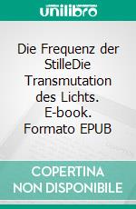 Die Frequenz der StilleDie Transmutation des Lichts. E-book. Formato EPUB ebook