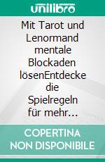 Mit Tarot und Lenormand mentale Blockaden lösenEntdecke die Spielregeln für mehr Harmonie und Zufriedenheit. E-book. Formato EPUB ebook